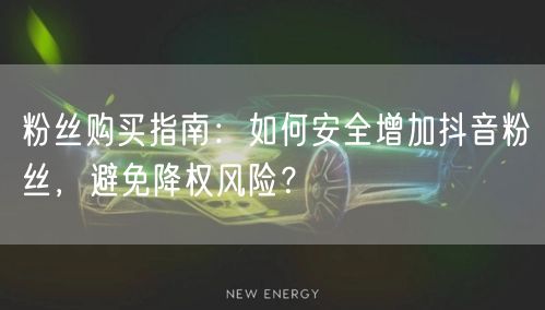 粉丝购买指南：如何安全增加抖音粉丝，避免降权风险？