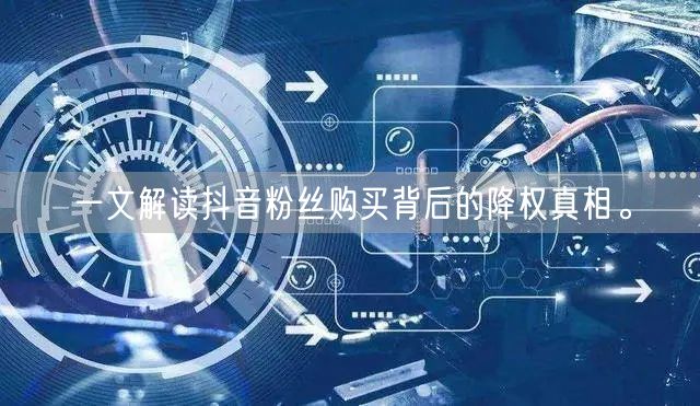 一文解读抖音粉丝购买背后的降权真相。