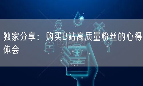 独家分享：购买B站高质量粉丝的心得体会
