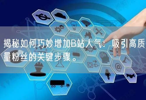 揭秘如何巧妙增加B站人气：吸引高质量粉丝的关键步骤。