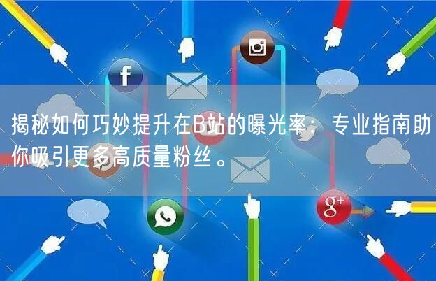 揭秘如何巧妙提升在B站的曝光率：专业指南助你吸引更多高质量粉丝。