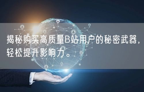 揭秘购买高质量B站用户的秘密武器，轻松提升影响力。