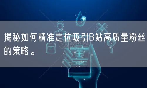 揭秘如何精准定位吸引B站高质量粉丝的策略。