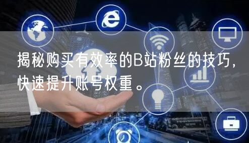 揭秘购买有效率的B站粉丝的技巧，快速提升账号权重。