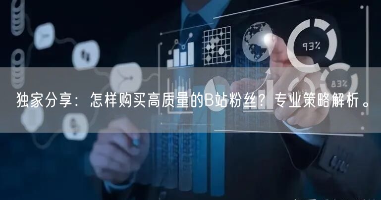 独家分享：怎样购买高质量的B站粉丝？专业策略解析。