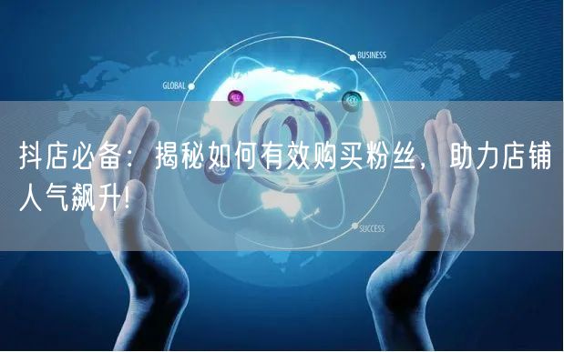 抖店必备：揭秘如何有效购买粉丝，助力店铺人气飙升!