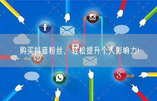 购买抖音粉丝，轻松提升个人影响力!