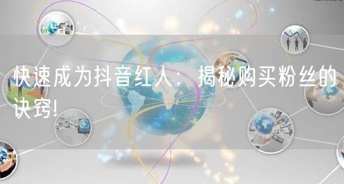 快速成为抖音红人：揭秘购买粉丝的诀窍!