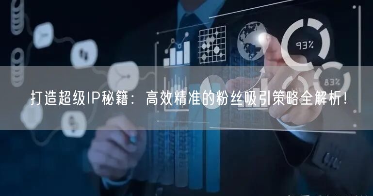 打造超级IP秘籍：高效精准的粉丝吸引策略全解析！