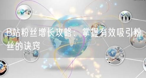 B站粉丝增长攻略：掌握有效吸引粉丝的诀窍