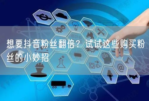 想要抖音粉丝翻倍？试试这些购买粉丝的小妙招