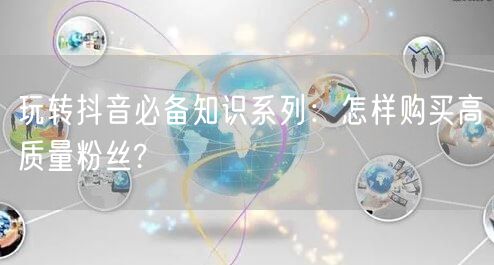 玩转抖音必备知识系列：怎样购买高质量粉丝?