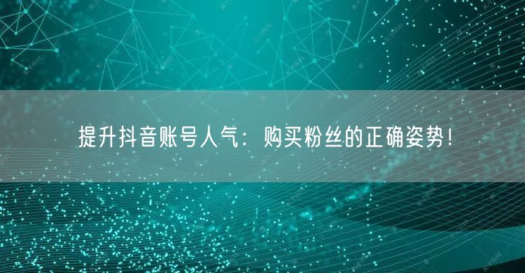 提升抖音账号人气：购买粉丝的正确姿势！