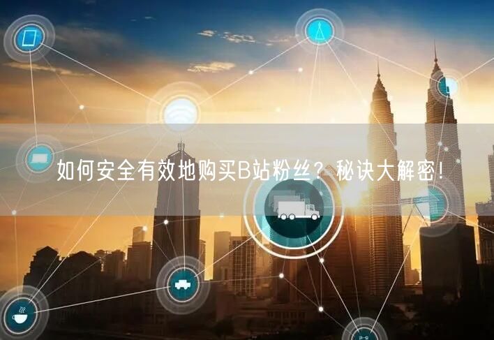 如何安全有效地购买B站粉丝？秘诀大解密！