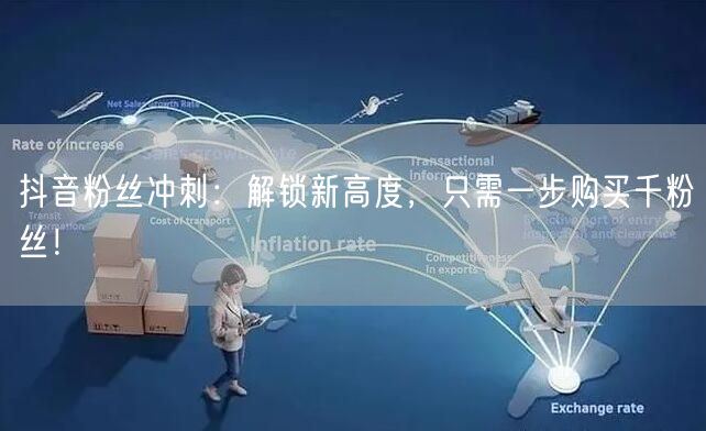 抖音粉丝冲刺：解锁新高度，只需一步购买千粉丝！