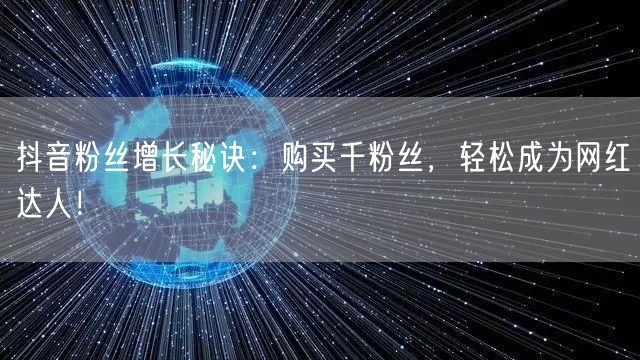 抖音粉丝增长秘诀：购买千粉丝，轻松成为网红达人！