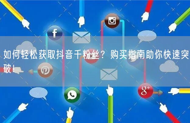 如何轻松获取抖音千粉丝？购买指南助你快速突破！
