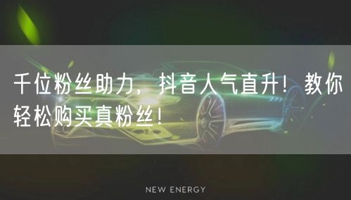 千位粉丝助力，抖音人气直升！教你轻松购买真粉丝！