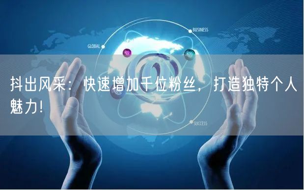 抖出风采：快速增加千位粉丝，打造独特个人魅力！