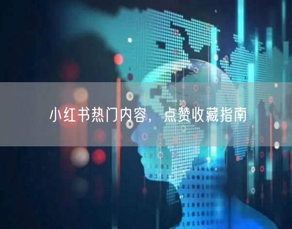 小红书热门内容，点赞收藏指南
