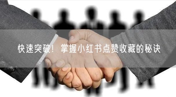 快速突破！掌握小红书点赞收藏的秘诀