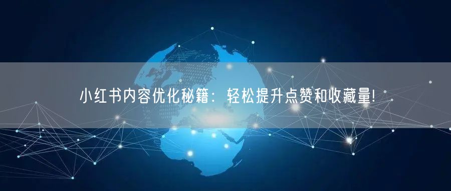小红书内容优化秘籍：轻松提升点赞和收藏量!