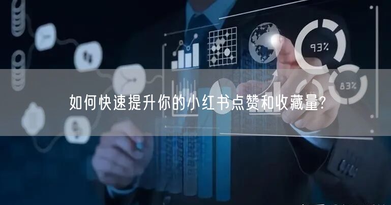 如何快速提升你的小红书点赞和收藏量?