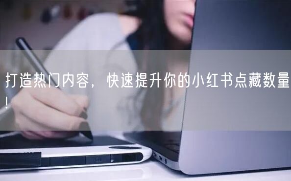 打造热门内容，快速提升你的小红书点藏数量!