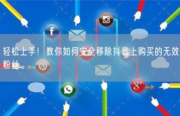 轻松上手！教你如何安全移除抖音上购买的无效粉丝。