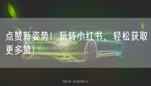 点赞新姿势！玩转小红书，轻松获取更多赞！