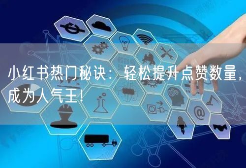 小红书热门秘诀：轻松提升点赞数量，成为人气王！