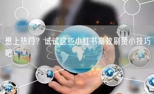 想上热门？试试这些小红书高效刷赞小技巧吧！