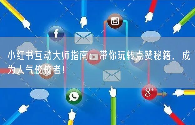 小红书互动大师指南：带你玩转点赞秘籍，成为人气佼佼者！