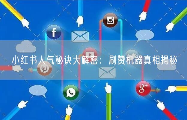 小红书人气秘诀大解密：刷赞机器真相揭秘