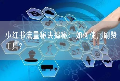小红书流量秘诀揭秘：如何使用刷赞工具?
