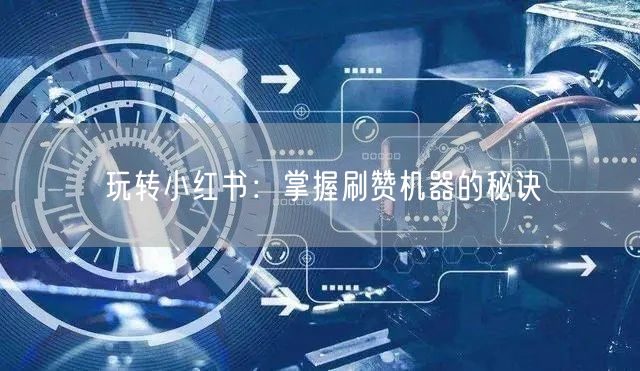 玩转小红书：掌握刷赞机器的秘诀