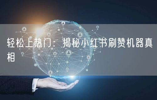 轻松上热门：揭秘小红书刷赞机器真相