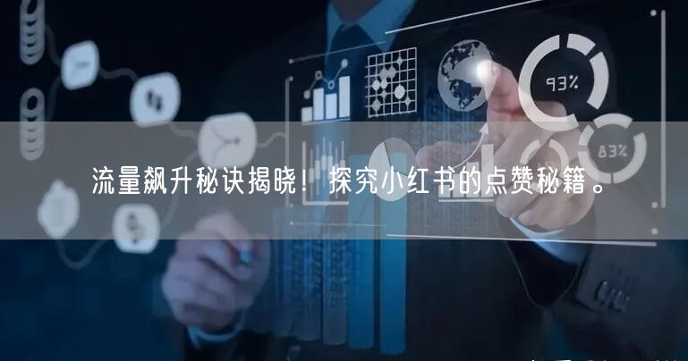 流量飙升秘诀揭晓！探究小红书的点赞秘籍。