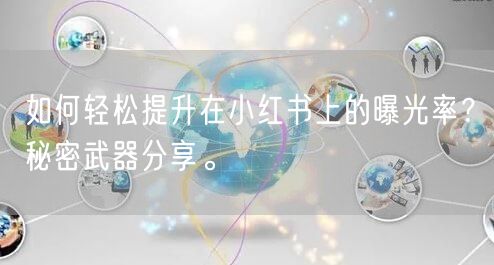 如何轻松提升在小红书上的曝光率？秘密武器分享。