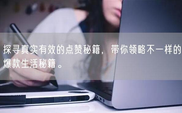 探寻真实有效的点赞秘籍，带你领略不一样的爆款生活秘籍。