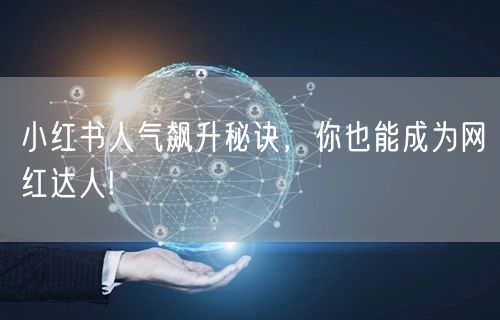 小红书人气飙升秘诀，你也能成为网红达人!