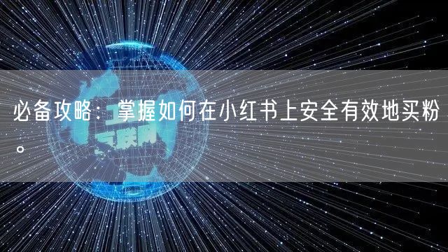 必备攻略：掌握如何在小红书上安全有效地买粉。