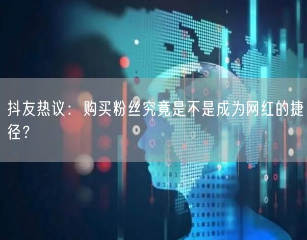 抖友热议：购买粉丝究竟是不是成为网红的捷径？