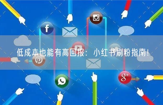 低成本也能有高回报：小红书刷粉指南！