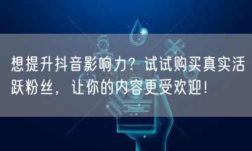想提升抖音影响力？试试购买真实活跃粉丝，让你的内容更受欢迎！