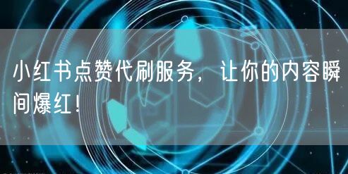 小红书点赞代刷服务，让你的内容瞬间爆红！