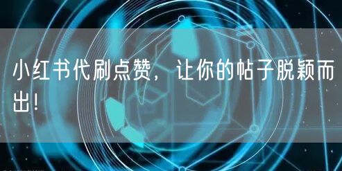 小红书代刷点赞，让你的帖子脱颖而出！