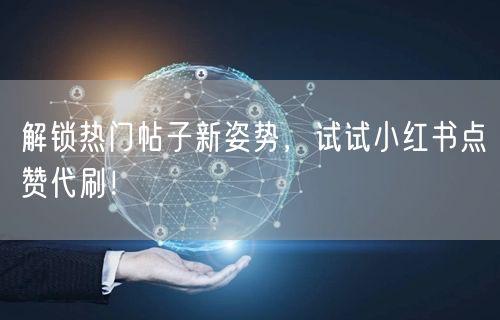 解锁热门帖子新姿势，试试小红书点赞代刷！