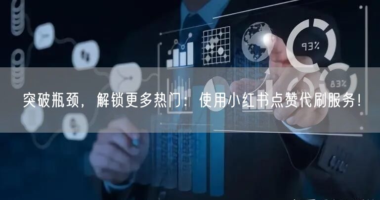 突破瓶颈，解锁更多热门：使用小红书点赞代刷服务！