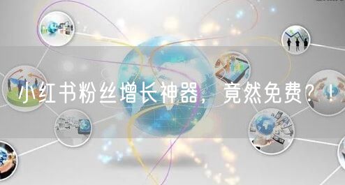 小红书粉丝增长神器，竟然免费？！